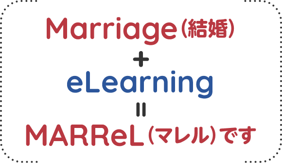Marrege（結婚）+eLearning=MARReL（マレル）です